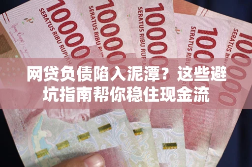 北京网贷负债陷入泥潭？这些避坑指南帮你稳住现金流