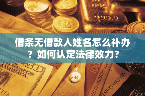 北京借条无借款人姓名怎么补办？如何认定法律效力？