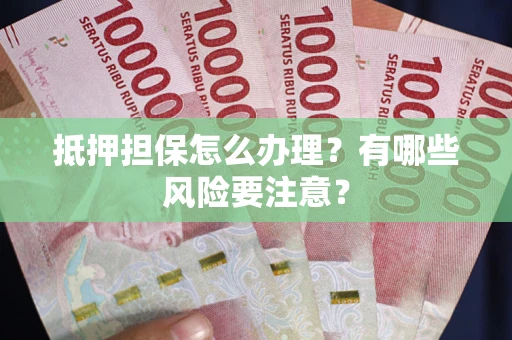 北京抵押担保怎么办理？有哪些风险要注意？