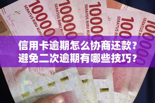 北京信用卡逾期怎么协商还款？避免二次逾期有哪些技巧？