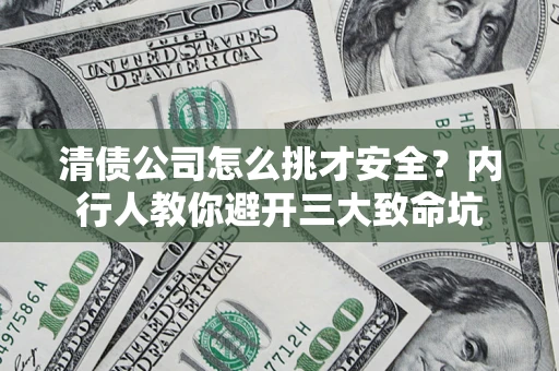 北京清债公司怎么挑才安全?内行人教你避开三大致命坑 北京清债公司怎么挑才安全?内行人教你避开三大致命坑