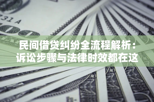 北京民间借贷纠纷全流程解析：诉讼步骤与法律时效都在这儿了