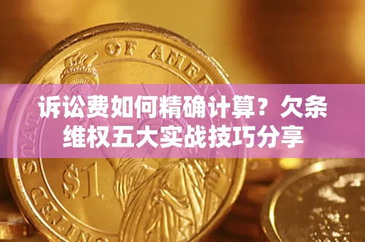 北京诉讼费如何精确计算？欠条维权五大实战技巧分享