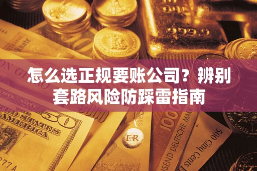 北京怎么选正规要账公司？辨别套路风险防踩雷指南