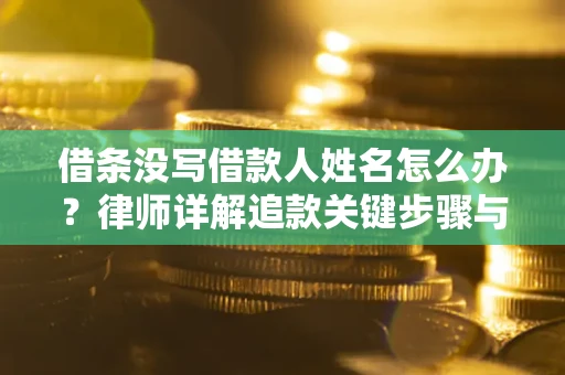 北京借条没写借款人姓名怎么办？律师详解追款关键步骤与证据链构建