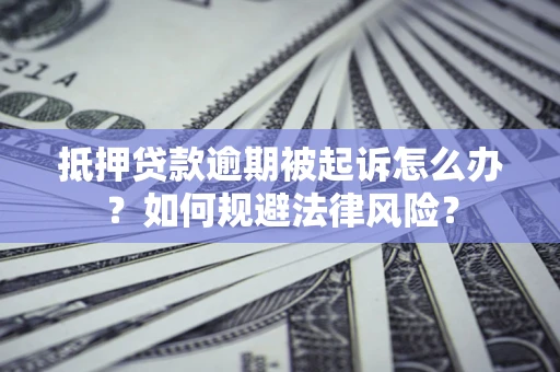 北京抵押贷款逾期被起诉怎么办？如何规避法律风险？