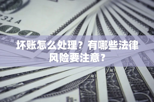 北京坏账怎么处理？有哪些法律风险要注意？