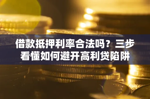北京借款抵押利率合法吗？三步看懂如何避开高利贷陷阱