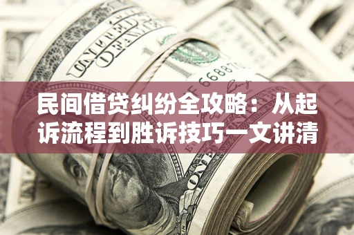 北京民间借贷纠纷全攻略：从起诉流程到胜诉技巧一文讲清