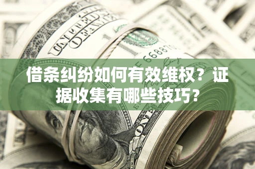 北京借条纠纷如何有效维权？证据收集有哪些技巧？