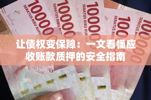 北京让债权变保障：一文看懂应收账款质押的安全指南
