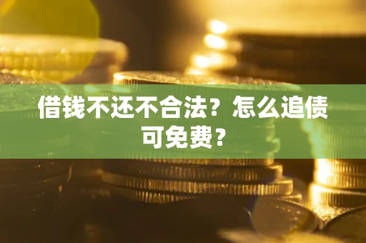 北京借钱不还不合法？怎么追债可免费？