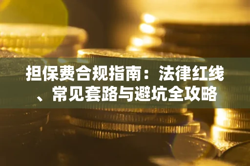 北京担保费合规指南：法律红线、常见套路与避坑全攻略