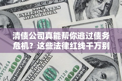 北京清债公司真能帮你逃过债务危机？这些法律红线千万别踩