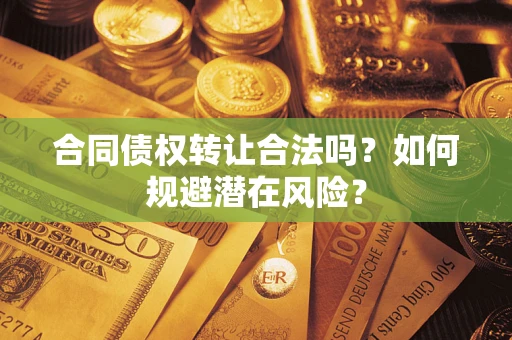 北京合同债权转让合法吗？如何规避潜在风险？