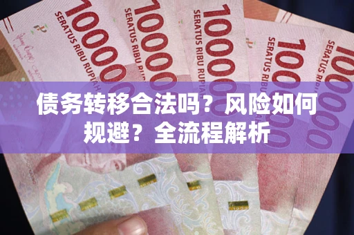 北京债务转移合法吗？风险如何规避？全流程解析