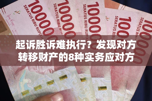 北京起诉胜诉难执行？发现对方转移财产的8种实务应对方案