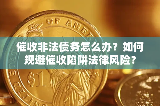 北京催收非法债务怎么办？如何规避催收陷阱法律风险？