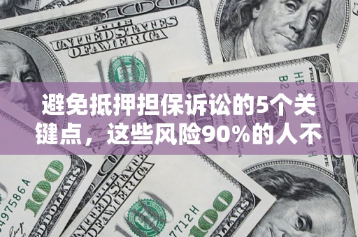 北京避免抵押担保诉讼的5个关键点，这些风险90%的人不知道！