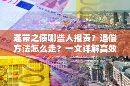 北京连带之债哪些人担责？追偿方法怎么走？一文详解高效维权流程