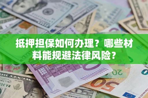 北京抵押担保如何办理？哪些材料能规避法律风险？