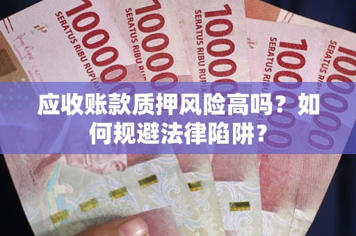 北京应收账款质押风险高吗？如何规避法律陷阱？