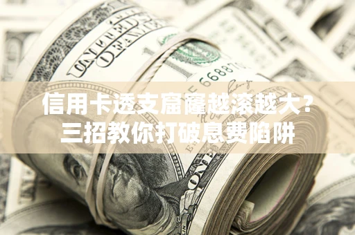 北京信用卡透支窟窿越滚越大？三招教你打破息费陷阱