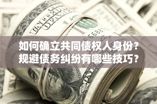 北京如何确立共同债权人身份？规避债务纠纷有哪些技巧？
