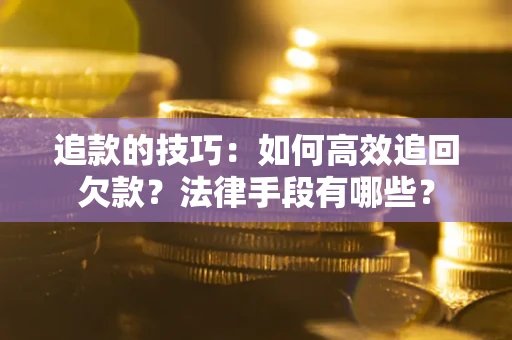 北京追款的技巧：如何高效追回欠款？法律手段有哪些？