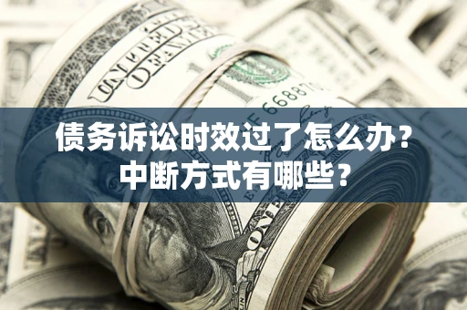 北京债务诉讼时效过了怎么办？中断方式有哪些？