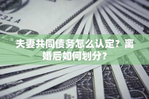 北京夫妻共同债务怎么认定？离婚后如何划分？