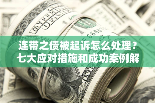 北京连带之债被起诉怎么处理？七大应对措施和成功案例解析