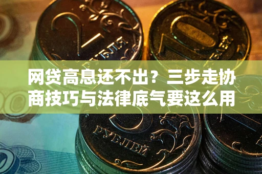 北京网贷高息还不出？三步走协商技巧与法律底气要这么用