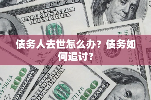 北京债务人去世怎么办？债务如何追讨？