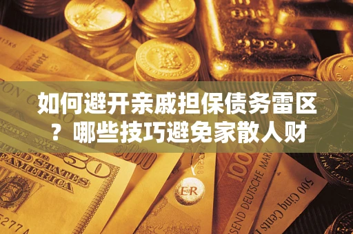 北京如何避开亲戚担保债务雷区？哪些技巧避免家散人财