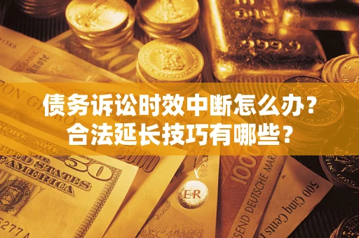 北京债务诉讼时效中断怎么办？合法延长技巧有哪些？