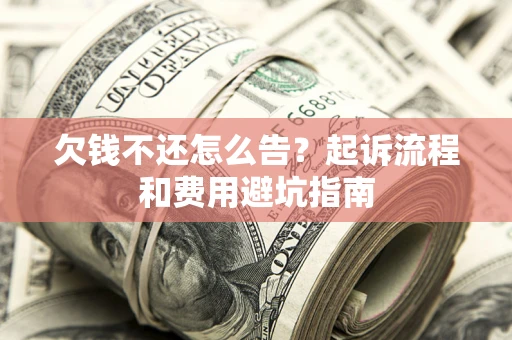 北京欠钱不还怎么告?起诉流程和费用避坑指南 北京欠钱不还怎么告?起诉流程和费用避坑指南