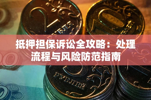 北京抵押担保诉讼全攻略：处理流程与风险防范指南