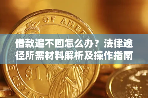 北京借款追不回怎么办?法律途径所需材料解析及操作指南 北京借款追不回怎么办?法律途径所需材料解析及操作指南