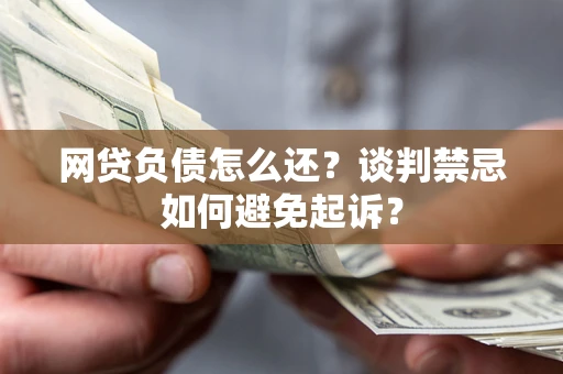 北京网贷负债怎么还？谈判禁忌如何避免起诉？