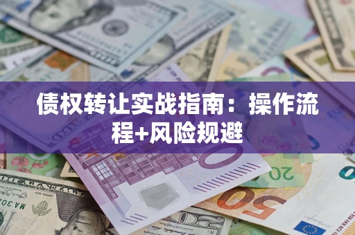 北京债权转让实战指南：操作流程+风险规避
