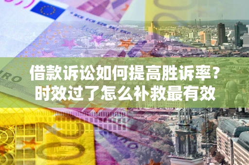 北京借款诉讼如何提高胜诉率？时效过了怎么补救最有效