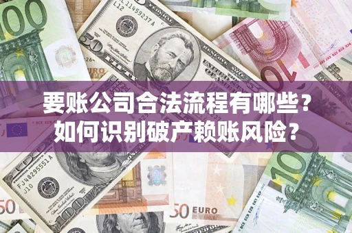 北京要账公司合法流程有哪些？如何识别破产赖账风险？