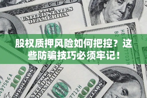 北京股权质押风险如何把控？这些防骗技巧必须牢记！