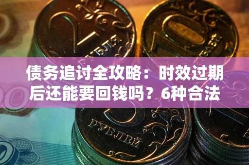 北京债务追讨全攻略：时效过期后还能要回钱吗？6种合法手段助你维权