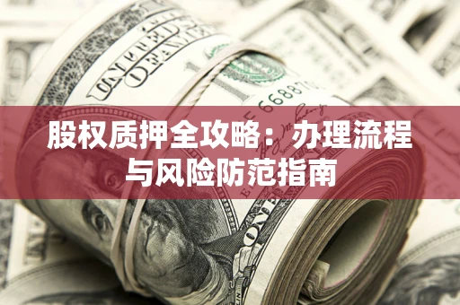 北京股权质押全攻略：办理流程与风险防范指南