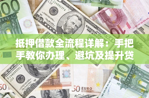 北京抵押借款全流程详解：手把手教你办理、避坑及提升贷款额度