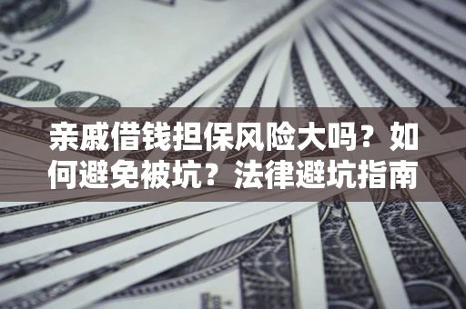 北京亲戚借钱担保风险大吗？如何避免被坑？法律避坑指南