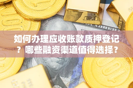 北京如何办理应收账款质押登记？哪些融资渠道值得选择？