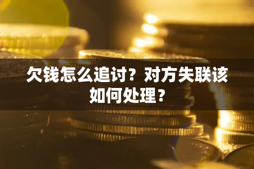 北京欠钱怎么追讨？对方失联该如何处理？